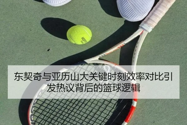 东契奇与亚历山大关键时刻效率对比引发热议背后的篮球逻辑
